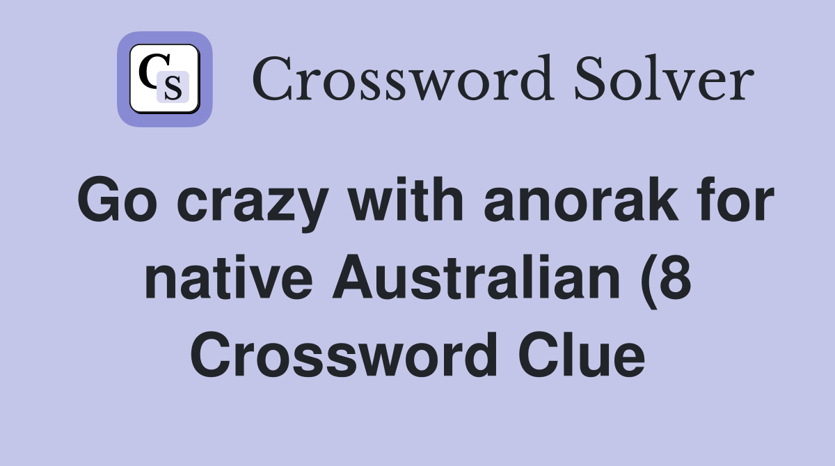Go crazy with anorak for native Australian (8) Crossword Clue Answers Go crazy with anorak for native Australian (8) Crossword Clue Answers